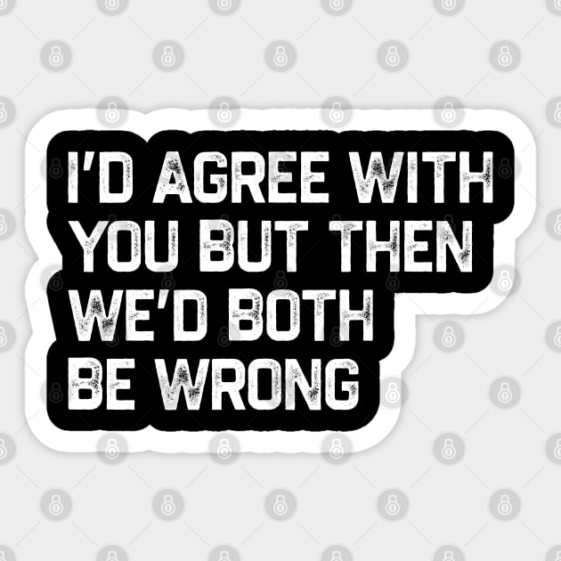 I Could Agree With You But Then We Could Both Be Wrong Sticker by kanystiden